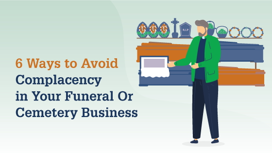 6 Ways to Avoid Complacency in Your Funeral Or Cemetery Business