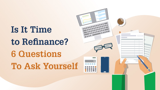 Is It Time to Refinance? 6 Questions To Ask Yourself