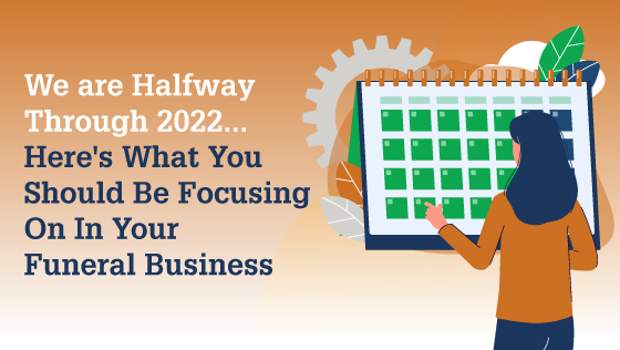 We are Halfway Through 2022… Here’s What You Should Be Focusing On In Your Funeral Business