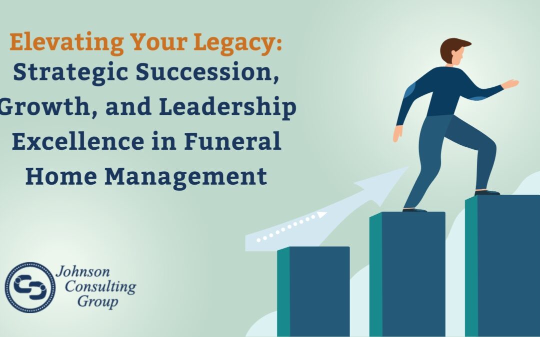 Elevating Your Legacy: Strategic Succession, Growth, and Leadership Excellence in Funeral Home Management