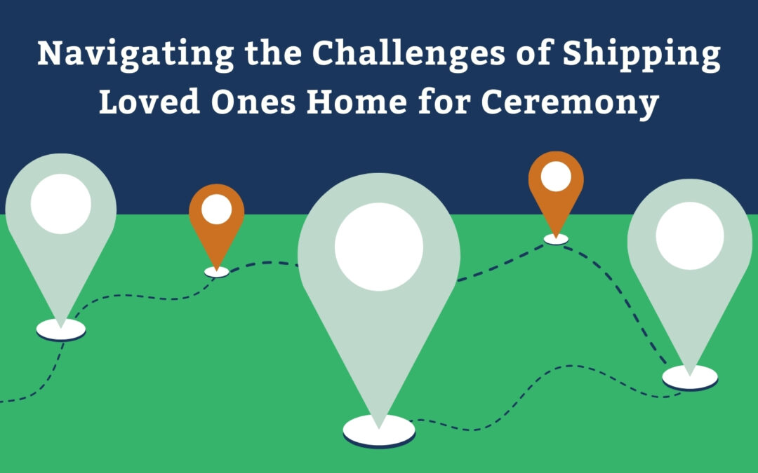 Navigating the Challenges of Shipping Loved Ones Home for Ceremony