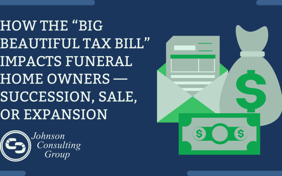 How the “Big Beautiful Tax Bill” Impacts Funeral Home Owners — Succession, Sale, or Expansion